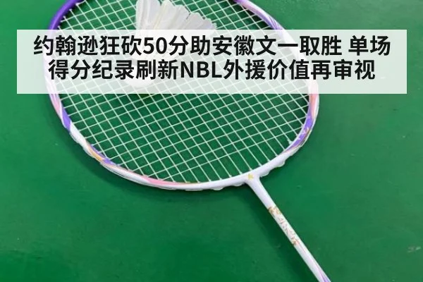 约翰逊狂砍50分助安徽文一取胜 单场得分纪录刷新NBL外援价值再审视
