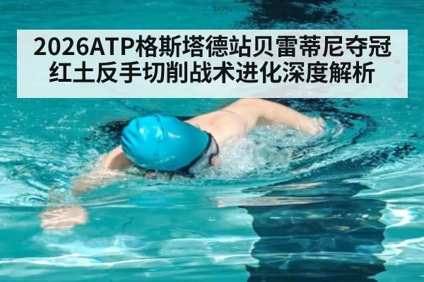 2026ATP格斯塔德站贝雷蒂尼夺冠 红土反手切削战术进化深度解析