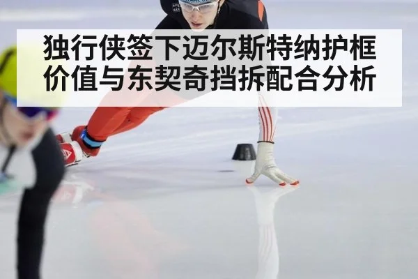 独行侠签下迈尔斯特纳护框价值与东契奇挡拆配合分析