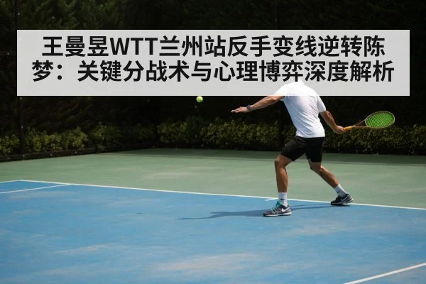 王曼昱WTT兰州站反手变线逆转陈梦：关键分战术与心理博弈深度解析