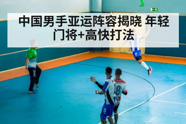 中国男手亚运阵容揭晓 年轻门将+高快打法