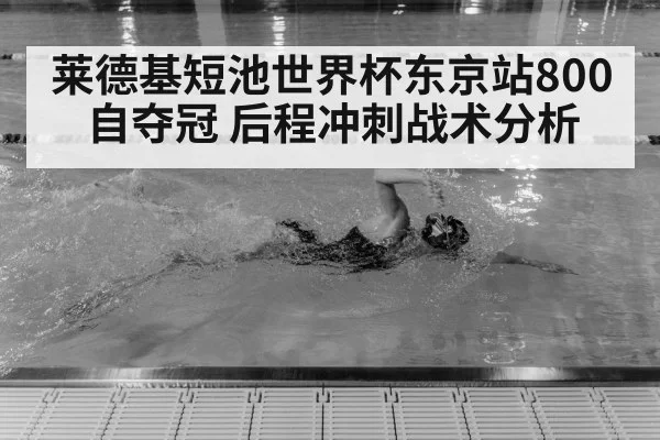 莱德基短池世界杯东京站800自夺冠 后程冲刺战术分析
