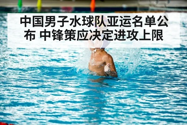 中国男子水球队亚运名单公布 中锋策应决定进攻上限