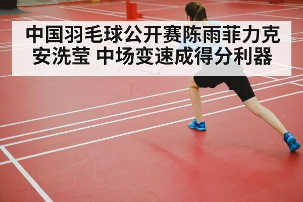 中国羽毛球公开赛陈雨菲力克安洗莹 中场变速成得分利器