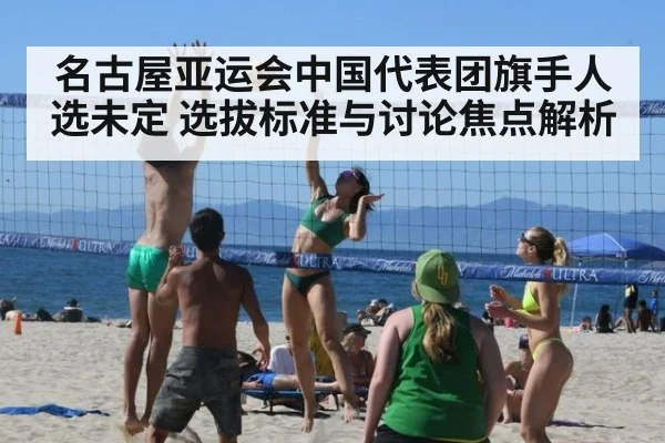 名古屋亚运会中国代表团旗手人选未定 选拔标准与讨论焦点解析