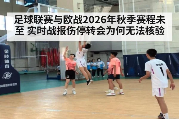 足球联赛与欧战2026年秋季赛程未至 实时战报伤停转会为何无法核验