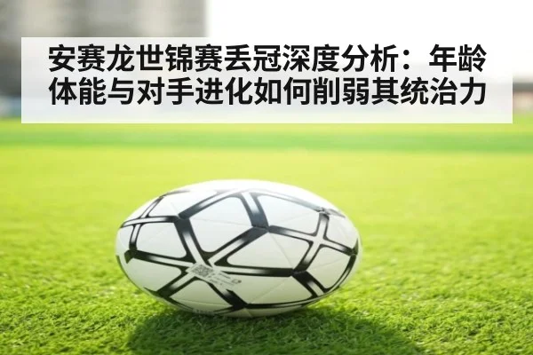 安赛龙世锦赛丢冠深度分析:年龄体能与对手进化如何削弱其统治力