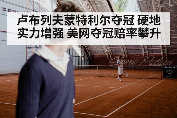 卢布列夫蒙特利尔夺冠 硬地实力增强 美网夺冠赔率攀升