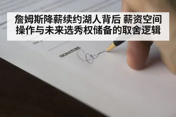 詹姆斯降薪续约湖人背后 薪资空间操作与未来选秀权储备的取舍逻辑