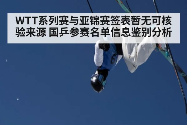 WTT系列赛与亚锦赛签表暂无可核验来源 国乒参赛名单信息鉴别分析