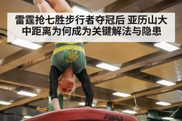 雷霆抢七胜步行者夺冠后 亚历山大中距离为何成为关键解法与隐患