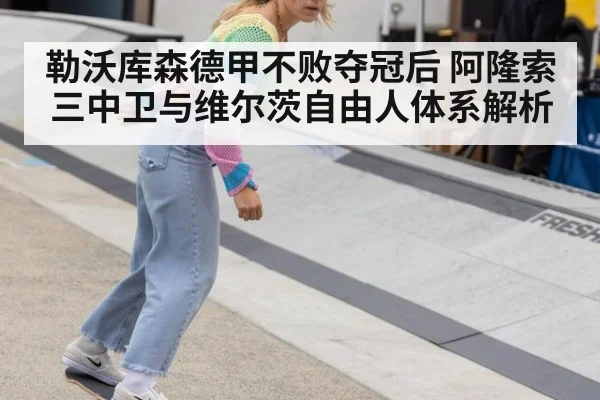 勒沃库森德甲不败夺冠后 阿隆索三中卫与维尔茨自由人体系解析